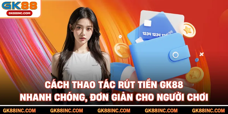 Cách thao tác rút tiền GK88 nhanh chóng, đơn giản cho người chơi
