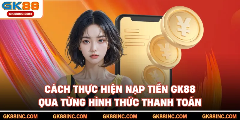Cách thực hiện nạp tiền GK88 qua từng hình thức thanh toán