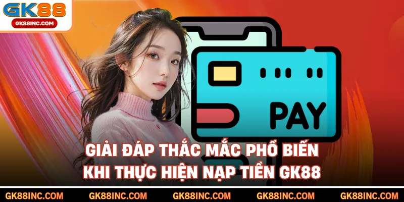 Giải đáp thắc mắc phổ biến khi thực hiện nạp tiền GK88
