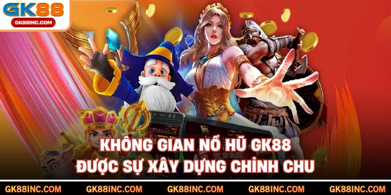 Không gian nổ hũ GK88 được sự xây dựng chỉnh chu