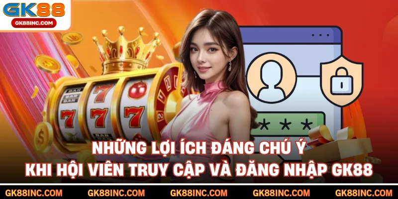 Những lợi ích đáng chú ý khi hội viên truy cập và đăng nhập GK88