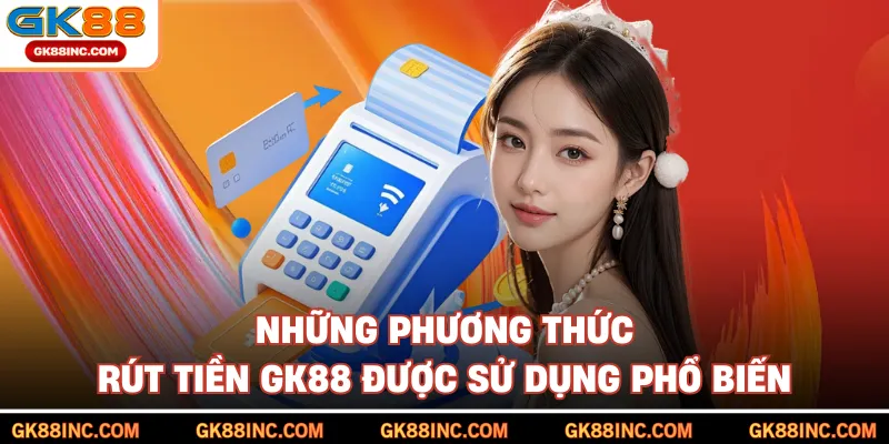Những phương thức rút tiền GK88 được sử dụng phổ biến