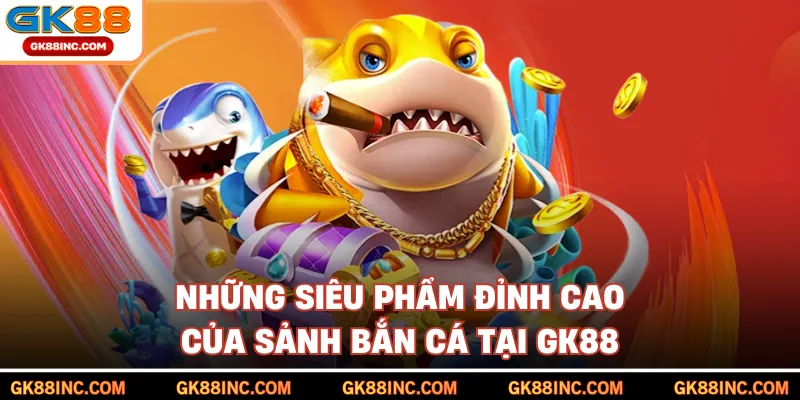 Những siêu phẩm đỉnh cao của sảnh bắn cá tại GK88