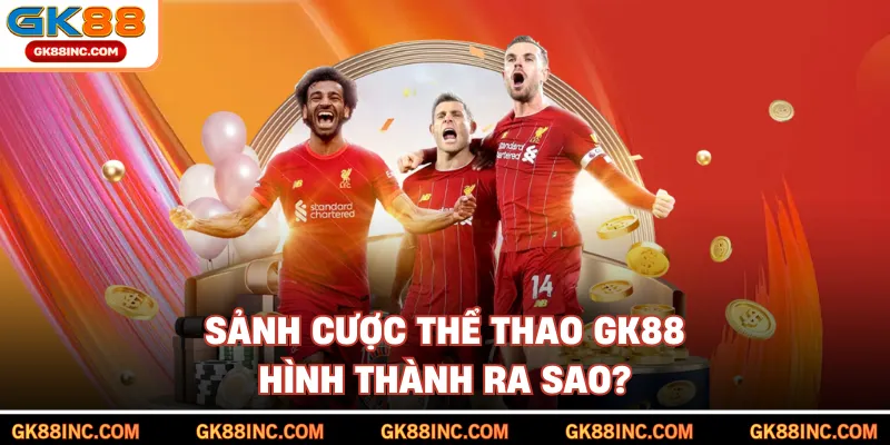 Sảnh cược thể thao GK88 hình thành ra sao?
