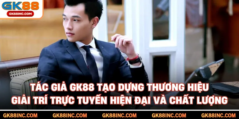 Tác giả GK88 tạo dựng thương hiệu giải trí trực tuyến hiện đại và chất lượng