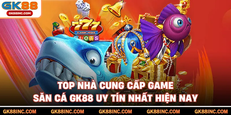 Top nhà cung cấp game săn cá GK88 uy tín nhất hiện nay
